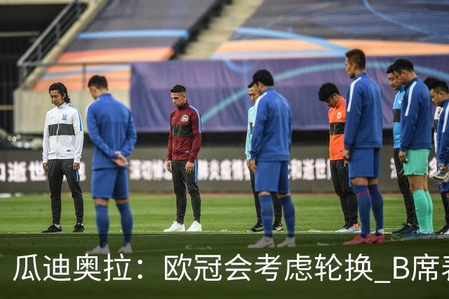 瓜迪奥拉：欧冠会考虑轮换 B席表现实在是太强了